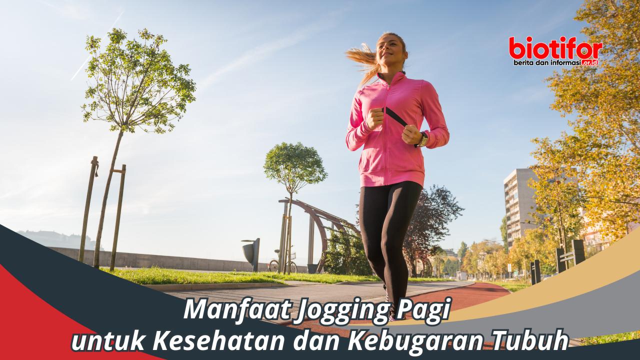 Manfaat Jogging Pagi untuk Kesehatan dan Kebugaran Tubuh - Biotifor